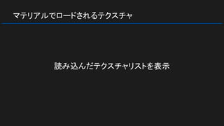 マテリアルでロードされるテクスチャ
読み込んだテクスチャリストを表示
 