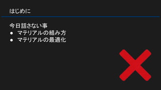 はじめに
今日話さない事
● マテリアルの組み方
● マテリアルの最適化
 