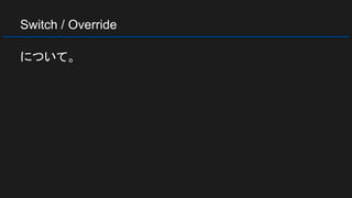 Switch / Override
について。
 