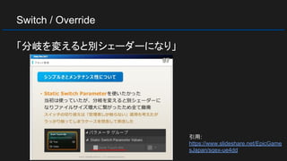 Switch / Override
「分岐を変えると別シェーダーになり」
引用:
https://www.slideshare.net/EpicGame
sJapan/sqex-ue4dd
 