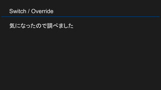 Switch / Override
気になったので調べました
 