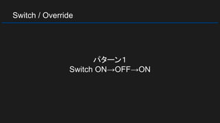 Switch / Override
パターン１
Switch ON→OFF→ON
 