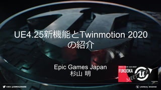 #UE4 | @UNREALENGINE
UE4.25新機能とTwinmotion 2020
の紹介
Epic Games Japan
杉山 明
 