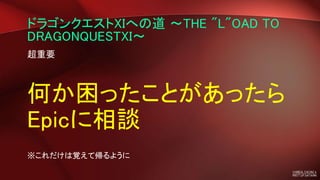 ドラゴンクエストXIへの道 ～THE "L"OAD TO
DRAGONQUESTXI～
超重要
何か困ったことがあったら
Epicに相談
※これだけは覚えて帰るように
 
