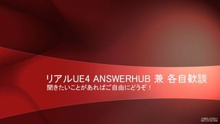 リアルUE4 ANSWERHUB 兼 各自歓談
聞きたいことがあればご自由にどうぞ！
 