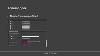 Tonemapper
• r.Mobile.TonemapperFilm 1
■ポストプロセス
 