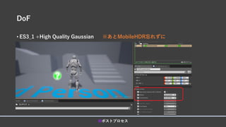 DoF
• ES3_1 +High Quality Gaussian ※あとMobileHDR忘れずに
■ポストプロセス
 