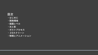 目次
・はじめに
・開発環境
・描画レベル
・光と影
・ポストプロセス
・２Dスクリーン
・物理とアニメーション
 