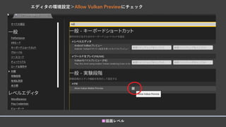■描画レベル
エディタの環境設定＞Allow Vulkan Previewにチェック
 