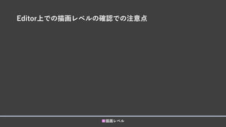 Editor上での描画レベルの確認での注意点
■描画レベル
 