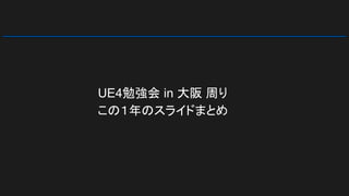 UE4勉強会 in 大阪 周り
この１年のスライドまとめ
 