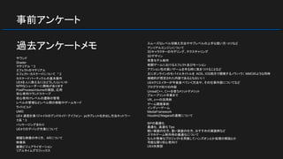 事前アンケート
サウンド
Shader
マテリアル * 3
エフェクトのマテリアル
エフェクト・カスケードについて * 2
カスケードパーティクルの基本操作
UE4を人に教えるにはどうしたらいいか
NPRなシェーダーに興味があります
PostProcessVolumeの解説、応用
初心者向けランドスケープ
初心者向けレベルの遷移の管理
レベルの管理などレベル間の移動やゲームモード
ライトビルド
UMG
UE4 速度計算/ジャイロのアンドロイド・アイフォン・ pcタブレット吐き出し方法ネットワー
ク系 * 3
パッケージングまわり
UE4でのデバッグ作業について
綺麗な映像の作り方、 ARについて
映像系
建築ビジュアライゼーション
リアルタイムグラフィックス
スムーズなレベル切換え方法やサブレベルの上手な使い方・コツなど
アンリアルエンジンについて
3Dキャラクターのモデリング、テクスチャリング
3Dデザイン
背景モデル制作
格闘ゲームにおけるエフェクト及びモーション
アクション性の高いゲームを作る時に気をつけることなど
主にオンラインのモバイルタイトルを AOS、IOS両方で開発するノウハウ（ MMOのような同時
接続的が想定された内容であるとなおいい）
UE4クリエイターが今後食べていく方法や、その仕事内容についてなど
プログラマ向けの内容
UnrealC++、C++を使うメリットデメリット
ブループリント卒業まで
VR、c++の活用例
ゲーム開発事例
インディーゲーム
MediaFramework
HoudiniとNiagaraの連携について
ＢＰの最適化
最適化, 高速化Tips
軽い実装の仕方、重い実装の仕方、おすすめの実装例など
スマホゲーム制作時の最適化について
なんか簡単なプロジェクトを用意してハンズオンとか処理の解説とか
可能な限り初心者向け
UE4失敗談
過去アンケートメモ
 