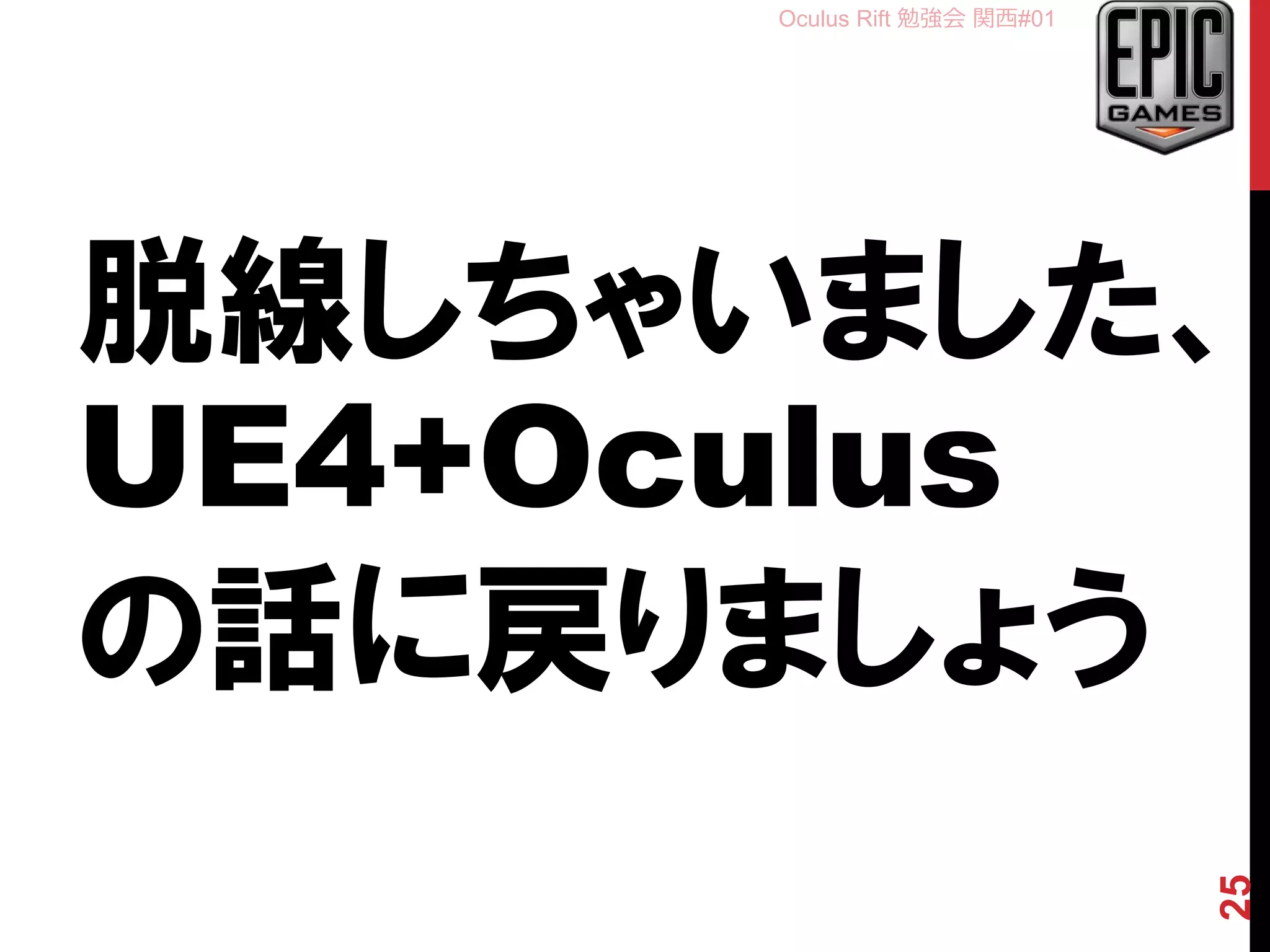 Oculus Rift 勉強会 関西#01
脱線しちゃいました、
UE4+Oculus
の話に戻りましょう
25
 