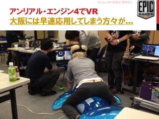 Oculus Rift 勉強会 関西#01
アンリアル・エンジン4でVR
大阪には早速応用してしまう方々が…
33
 