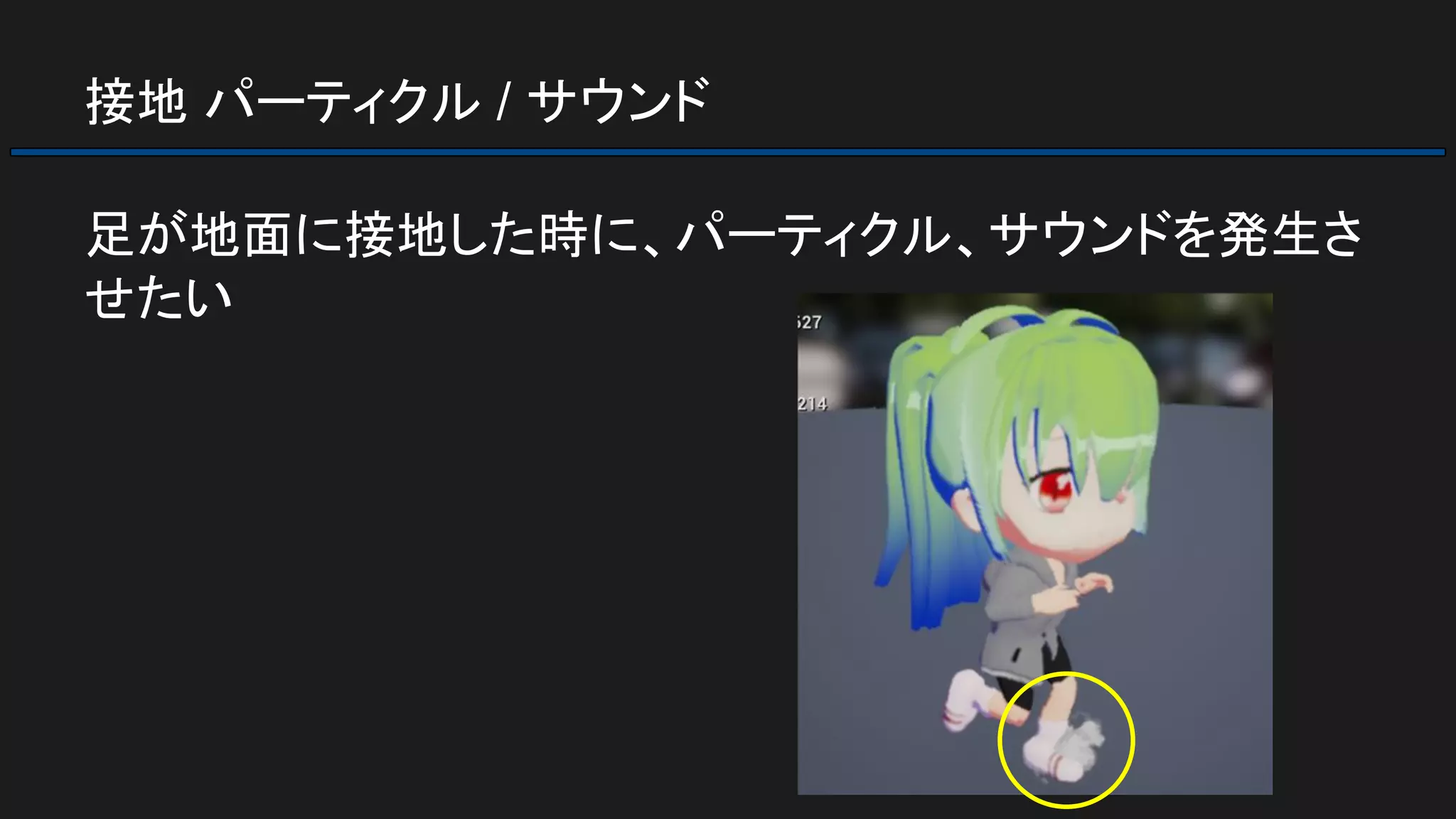 接地 パーティクル / サウンド
足が地面に接地した時に、パーティクル、サウンドを発生さ
せたい
 