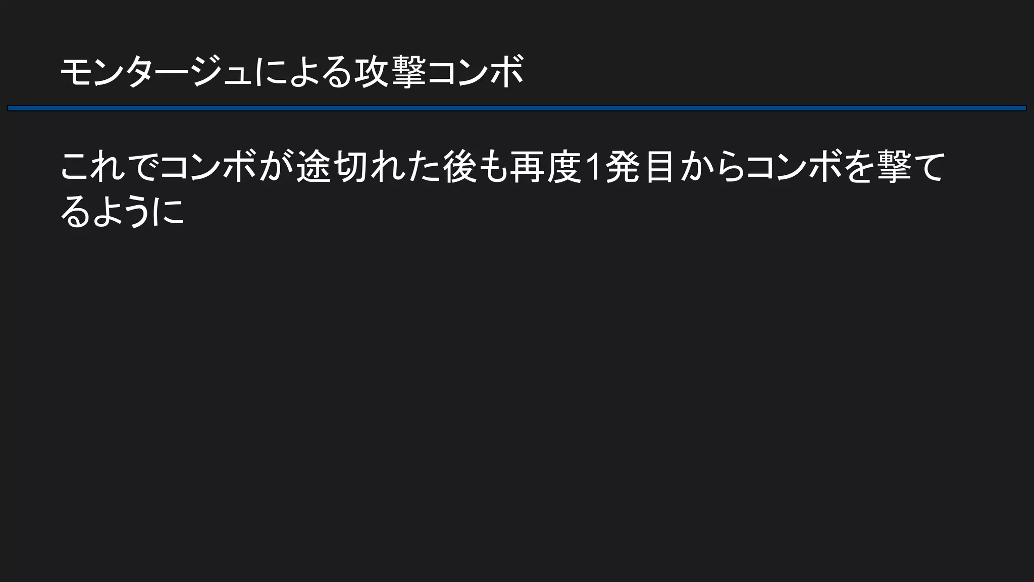 モンタージュによる攻撃コンボ
これでコンボが途切れた後も再度1発目からコンボを撃て
るように
 