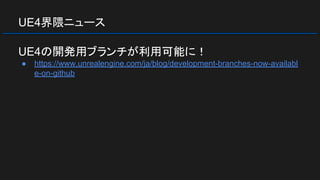 UE4界隈ニュース
UE4の開発用ブランチが利用可能に！
● https://www.unrealengine.com/ja/blog/development-branches-now-availabl
e-on-github
 
