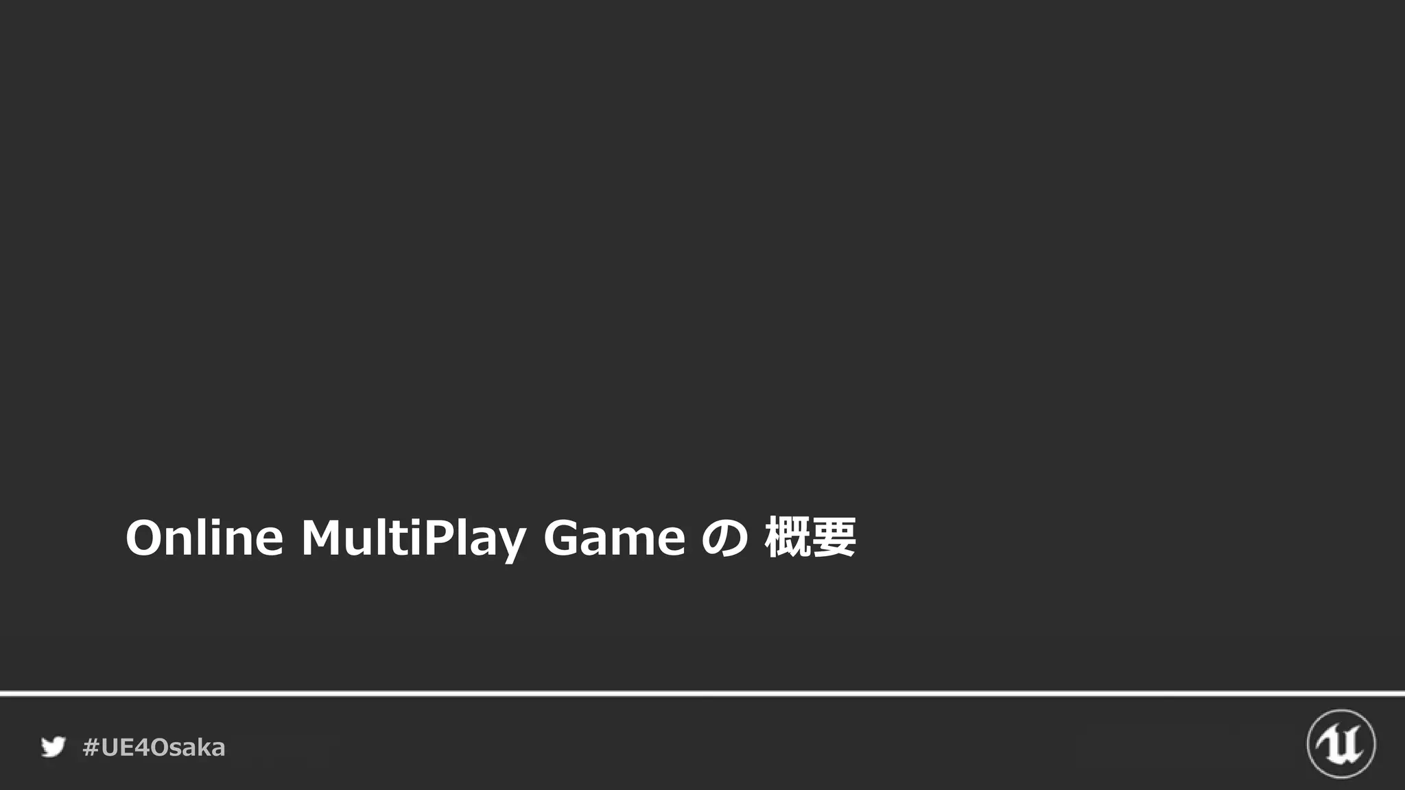 #UE4Osaka
Online MultiPlay Game の 概要
 