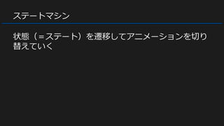 ステートマシン
状態（＝ステート）を遷移してアニメーションを切り
替えていく
 