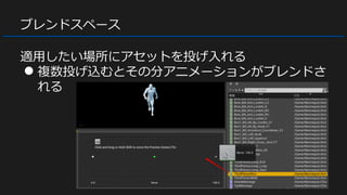 ブレンドスペース
適用したい場所にアセットを投げ入れる
● 複数投げ込むとその分アニメーションがブレンドさ
れる
 