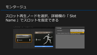 モンタージュ
スロット再生ノードを選択、詳細欄の「 Slot
Name 」でスロットを指定できる
 