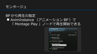 モンタージュ
BP から再生の指定
● AnimInstance （アニメーション BP ）で
「 Montage Play 」ノードで再生開始できる
 