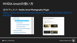 NVIDIA Anselの使い方
UE４ドキュメント：Nvidia Ansel Photography Plugin
https://docs.unrealengine.com/latest/INT/Engine/Plugins/Ansel/in
dex.html
#UE4Osaka
 