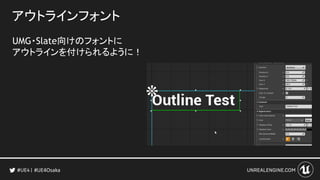 アウトラインフォント
UMG・Slate向けのフォントに
アウトラインを付けられるように！
#UE4Osaka
 