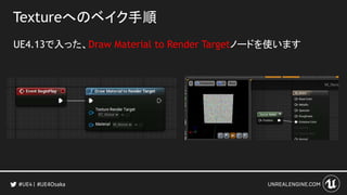 Textureへのベイク手順
UE4.13で入った、Draw Material to Render Targetノードを使います
#UE4Osaka
 