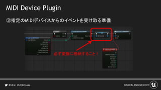 MIDI Device Plugin
③指定のMIDIデバイスからのイベントを受け取る準備
#UE4Osaka
必ず変数に格納すること！
 