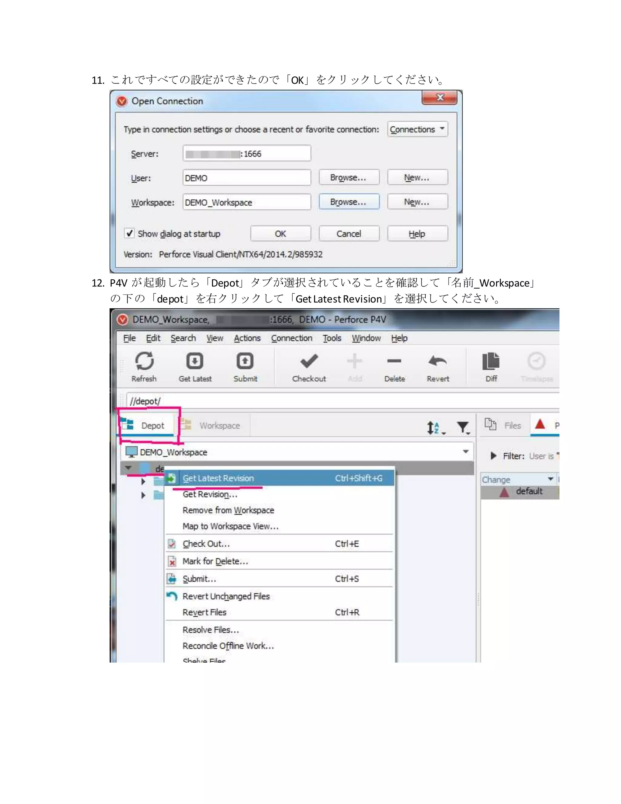 11. これですべての設定ができたので「OK」をクリックしてください。
12. P4V が起動したら「Depot」タブが選択されていることを確認して「名前_Workspace」
の下の「depot」を右クリックして「GetLatestRevision」を選択してください。
 