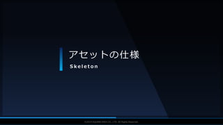 V F X S T U D Y G R O U P©2019 SQUARE ENIX CO., LTD. All Rights Reserved.
アセットの仕様
S k e l e t o n
 