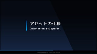 V F X S T U D Y G R O U P©2019 SQUARE ENIX CO., LTD. All Rights Reserved.
アセットの仕様
A n i m a t i o n B l u e p r i n t
 