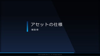 V F X S T U D Y G R O U P©2019 SQUARE ENIX CO., LTD. All Rights Reserved.
アセットの仕様
補 助 骨
 