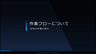 V F X S T U D Y G R O U P©2019 SQUARE ENIX CO., LTD. All Rights Reserved.
作業フローについて
全 体 の 作 業 の 流 れ
 