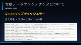 V F X S T U D Y G R O U P©2019 SQUARE ENIX CO., LTD. All Rights Reserved.
背景データのメンテナンスについて
各 項 目 の 説 明
見える化 = エラーとワーニング例
②UE4マップチェックエラー
 