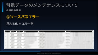 V F X S T U D Y G R O U P©2019 SQUARE ENIX CO., LTD. All Rights Reserved.
背景データのメンテナンスについて
各 項 目 の 説 明
見える化 = エラー例
⑤ソースパスエラー
 