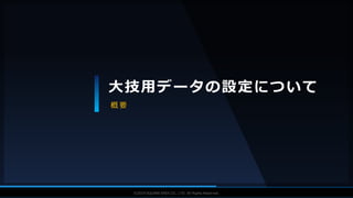 V F X S T U D Y G R O U P©2019 SQUARE ENIX CO., LTD. All Rights Reserved.
大技用データの設定について
概 要
 