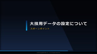 V F X S T U D Y G R O U P©2019 SQUARE ENIX CO., LTD. All Rights Reserved.
大技用データの設定について
ス ポ ー ン ポ イ ン ト
 