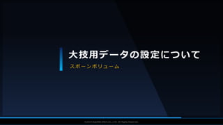 V F X S T U D Y G R O U P©2019 SQUARE ENIX CO., LTD. All Rights Reserved.
大技用データの設定について
ス ポ ー ン ボ リ ュ ー ム
 
