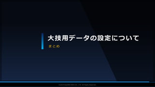 V F X S T U D Y G R O U P©2019 SQUARE ENIX CO., LTD. All Rights Reserved.
大技用データの設定について
ま と め
 