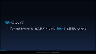 V F X S T U D Y G R O U P©2019 SQUARE ENIX CO., LTD. All Rights Reserved.
略称について
・『Unreal Engine 4』をスライド内では『UE4』と記載しています
 