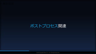 V F X S T U D Y G R O U P©2019 SQUARE ENIX CO., LTD. All Rights Reserved.
• 特殊表現
ポストプロセス関連
 