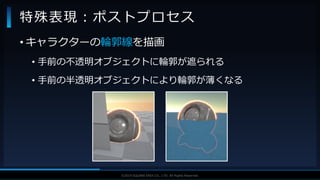 V F X S T U D Y G R O U P©2019 SQUARE ENIX CO., LTD. All Rights Reserved.
• キャラクターの輪郭線を描画
• 手前の不透明オブジェクトに輪郭が遮られる
• 手前の半透明オブジェクトにより輪郭が薄くなる
特殊表現：ポストプロセス
 