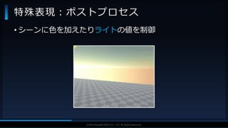 V F X S T U D Y G R O U P©2019 SQUARE ENIX CO., LTD. All Rights Reserved.
• シーンに色を加えたりライトの値を制御
特殊表現：ポストプロセス
 