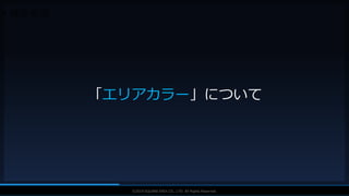 V F X S T U D Y G R O U P©2019 SQUARE ENIX CO., LTD. All Rights Reserved.
• 特殊表現
「エリアカラー」について
 