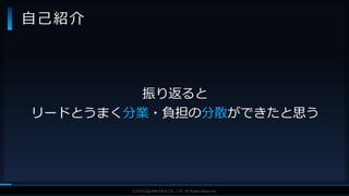 V F X S T U D Y G R O U P©2019 SQUARE ENIX CO., LTD. All Rights Reserved.
自己紹介
振り返ると
リードとうまく分業・負担の分散ができたと思う
 