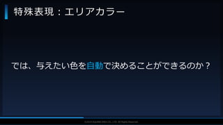 V F X S T U D Y G R O U P©2019 SQUARE ENIX CO., LTD. All Rights Reserved.
特殊表現：エリアカラー
では、与えたい色を自動で決めることができるのか？
 