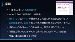 V F X S T U D Y G R O U P©2019 SQUARE ENIX CO., LTD. All Rights Reserved.
環境
• ドキュメント ＞ OneNote
• WordとExelの中間みたいな印象
• セクションとページの概念があり大量の情報をまとめやすい
• 同時編集でき、階層を辿って他の書類に快適にアクセスできる
• 慣れないうちはかなりクセが強い / 図形を挿入できない
• 情報量が多いものをみんなで集約するには向いている感触
• 今後、本格的に使ってみたい
 