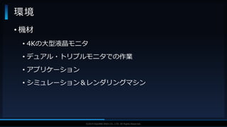 V F X S T U D Y G R O U P©2019 SQUARE ENIX CO., LTD. All Rights Reserved.
• 機材
• 4Kの大型液晶モニタ
• デュアル・トリプルモニタでの作業
• アプリケーション
• シミュレーション＆レンダリングマシン
環境
 